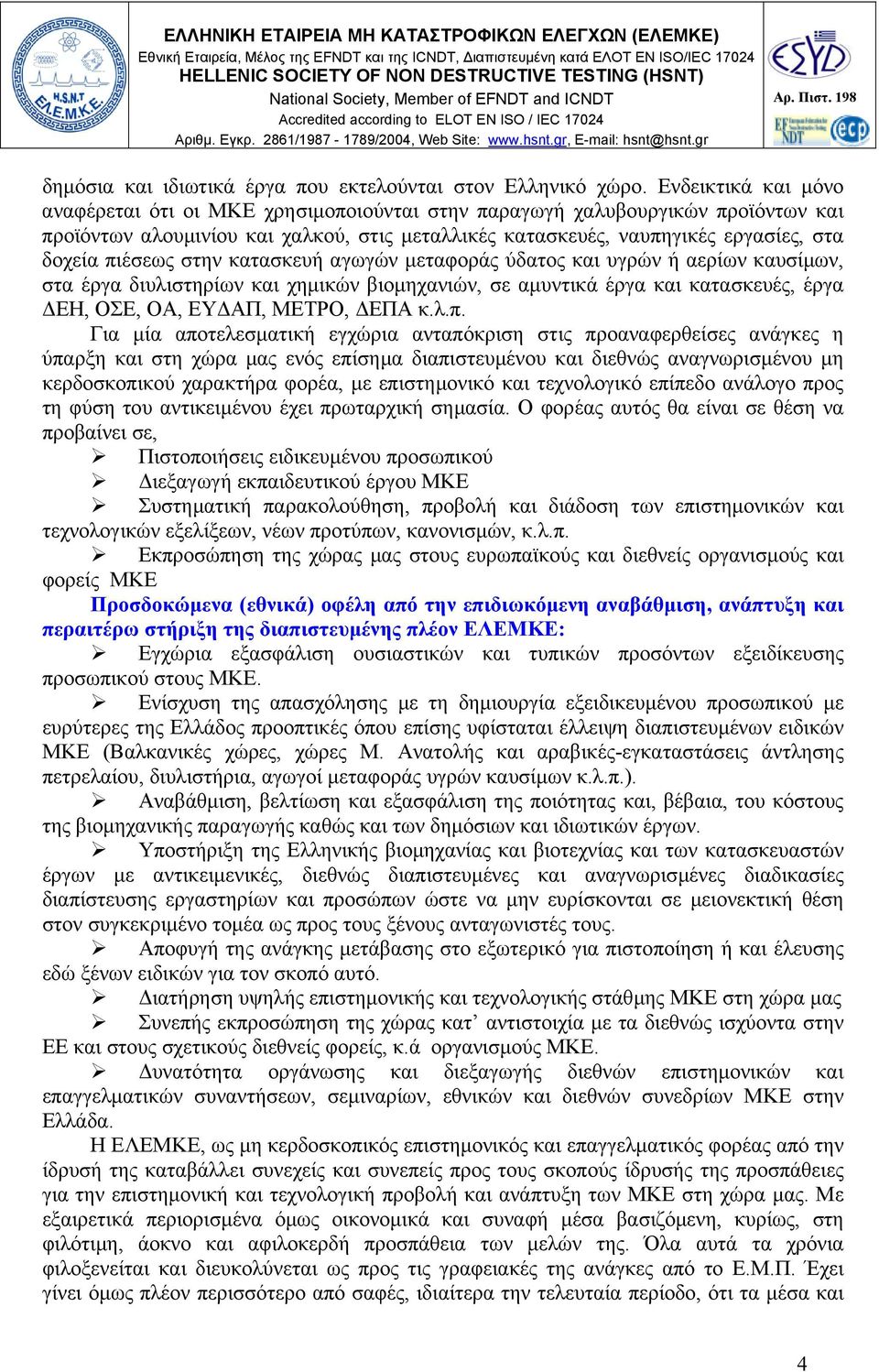 πιέσεως στην κατασκευή αγωγών µεταφοράς ύδατος και υγρών ή αερίων καυσίµων, στα έργα διυλιστηρίων και χηµικών βιοµηχανιών, σε αµυντικά έργα και κατασκευές, έργα ΕΗ, ΟΣΕ, ΟΑ, ΕΥ ΑΠ, ΜΕΤΡΟ, ΕΠΑ κ.λ.π.