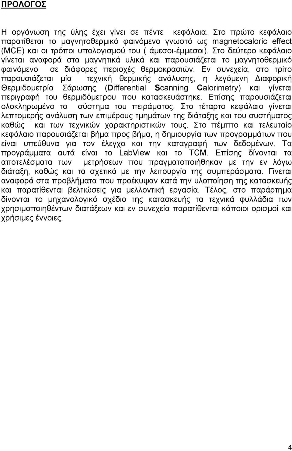 Στο δεύτερο κεφάλαιο γίνεται αναφορά στα µαγνητικά υλικά και παρουσιάζεται το µαγνητοθερµικό φαινόµενο σε διάφορες περιοχές θερµοκρασιών.