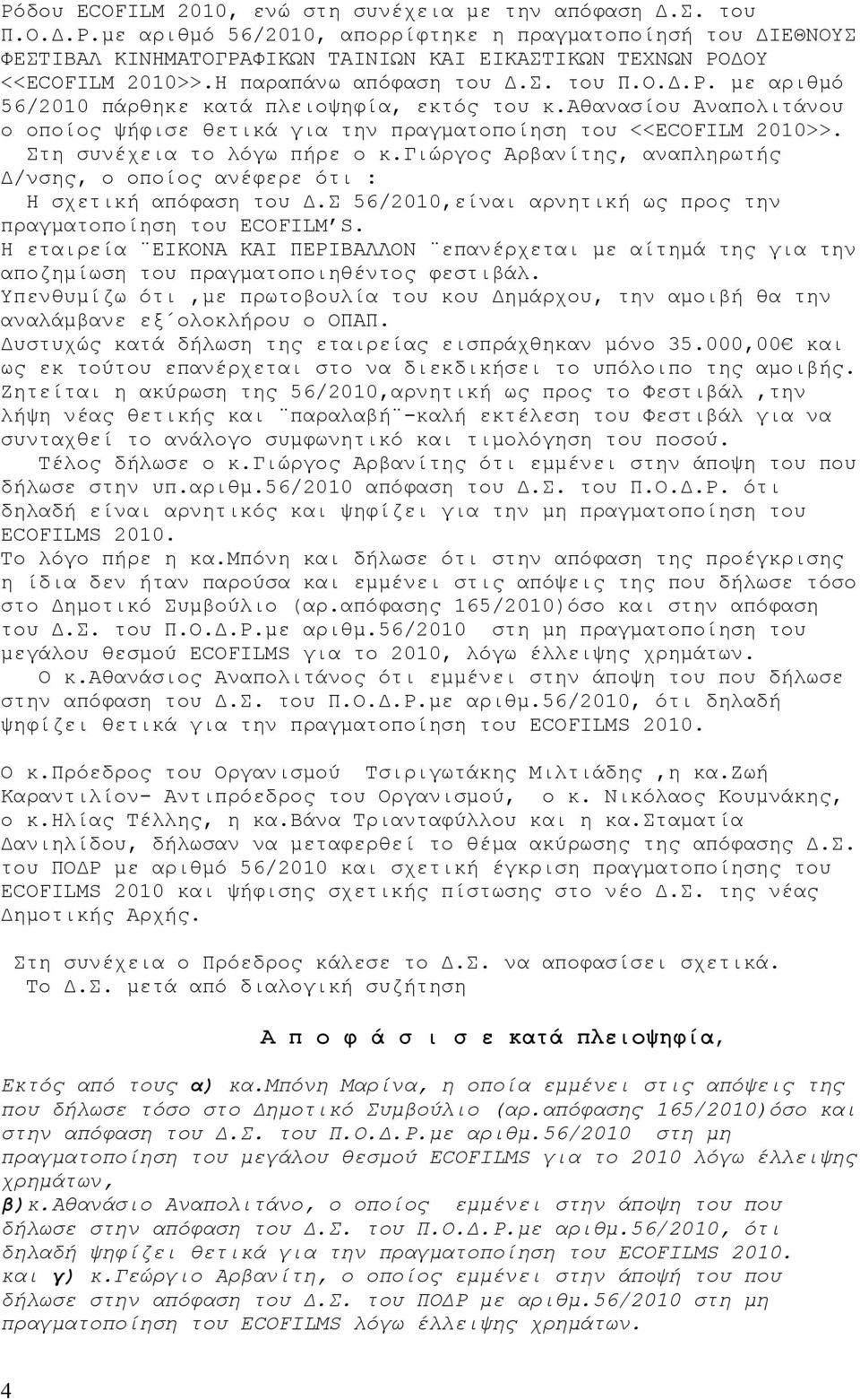 Στη συνέχεια το λόγω πήρε ο κ.γιώργος Αρβανίτης, αναπληρωτής Δ/νσης, ο οποίος ανέφερε ότι : Η σχετική απόφαση του Δ.Σ 56/2010,είναι αρνητική ως προς την πραγματοποίηση του ECOFILM S.