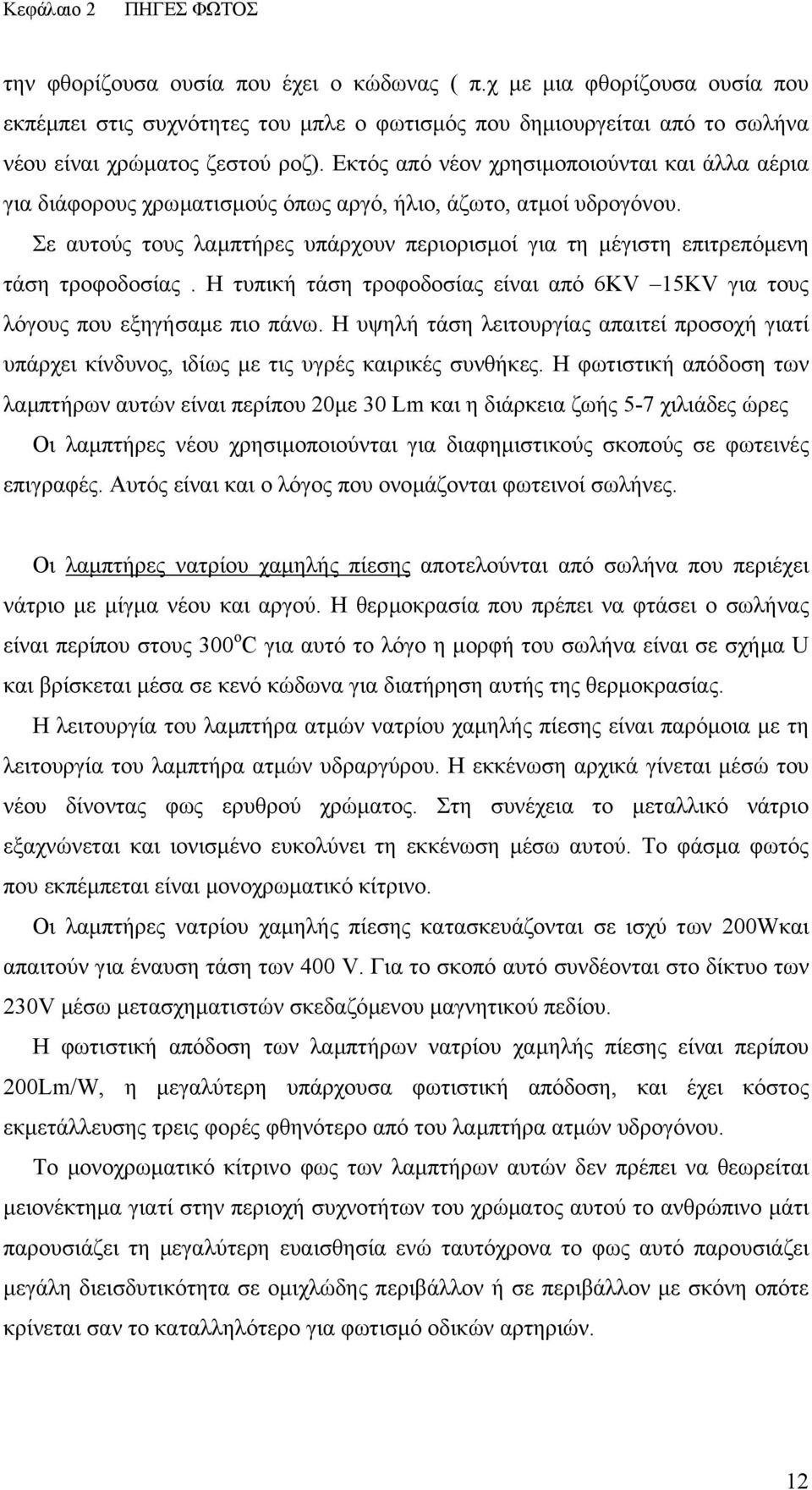 Εκτός από νέον χρησιµοποιούνται και άλλα αέρια για διάφορους χρωµατισµούς όπως αργό, ήλιο, άζωτο, ατµοί υδρογόνου.