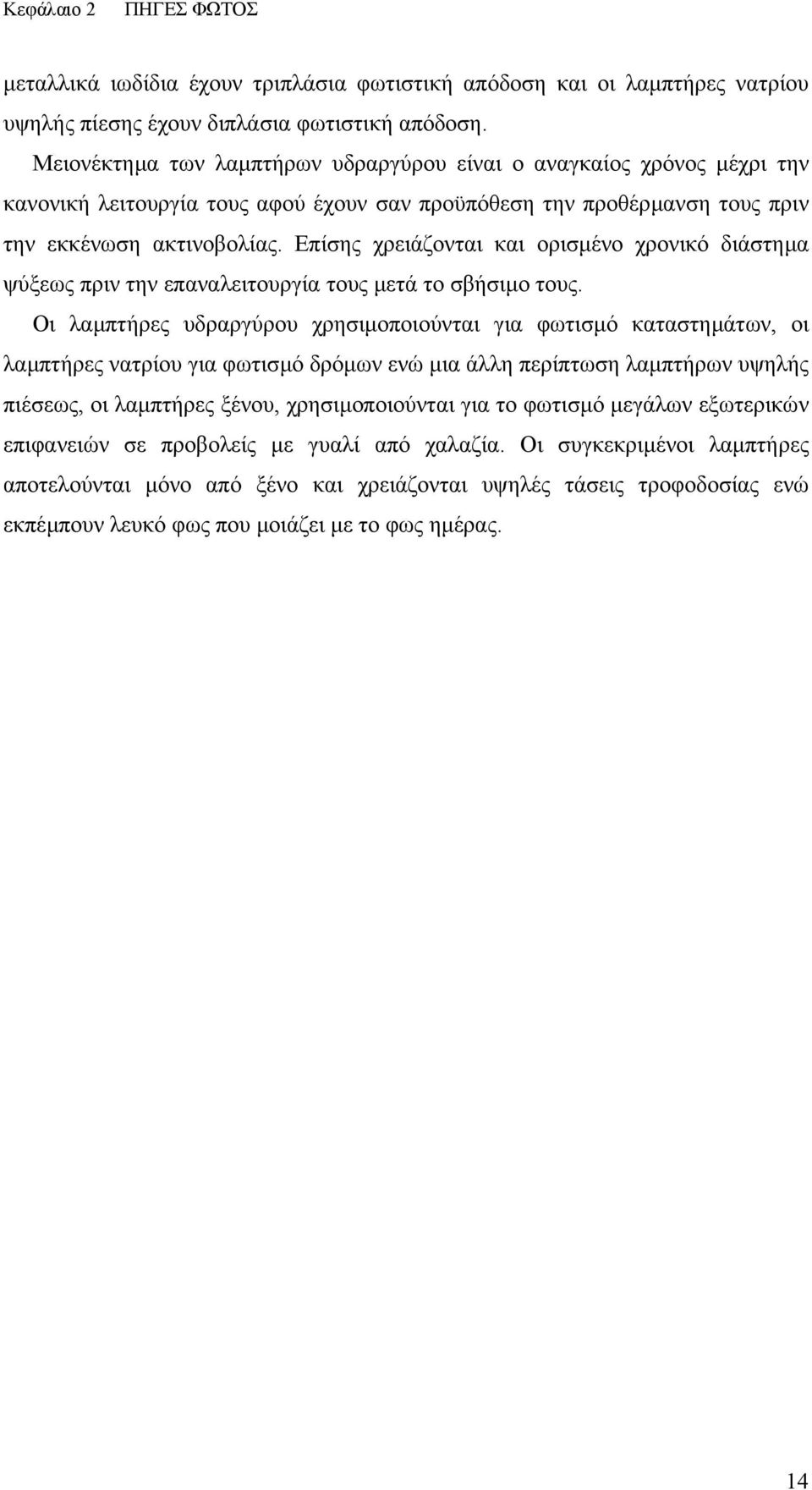 Επίσης χρειάζονται και ορισµένο χρονικό διάστηµα ψύξεως πριν την επαναλειτουργία τους µετά το σβήσιµο τους.