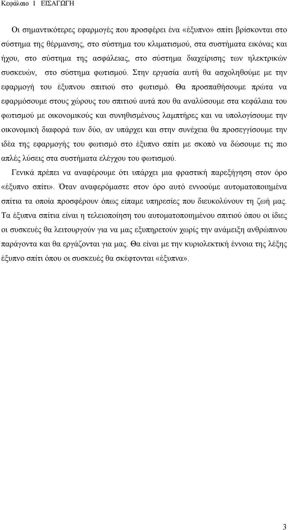 Θα προσπαθήσουµε πρώτα να εφαρµόσουµε στους χώρους του σπιτιού αυτά που θα αναλύσουµε στα κεφάλαια του φωτισµού µε οικονοµικούς και συνηθισµένους λαµπτήρες και να υπολογίσουµε την οικονοµική διαφορά