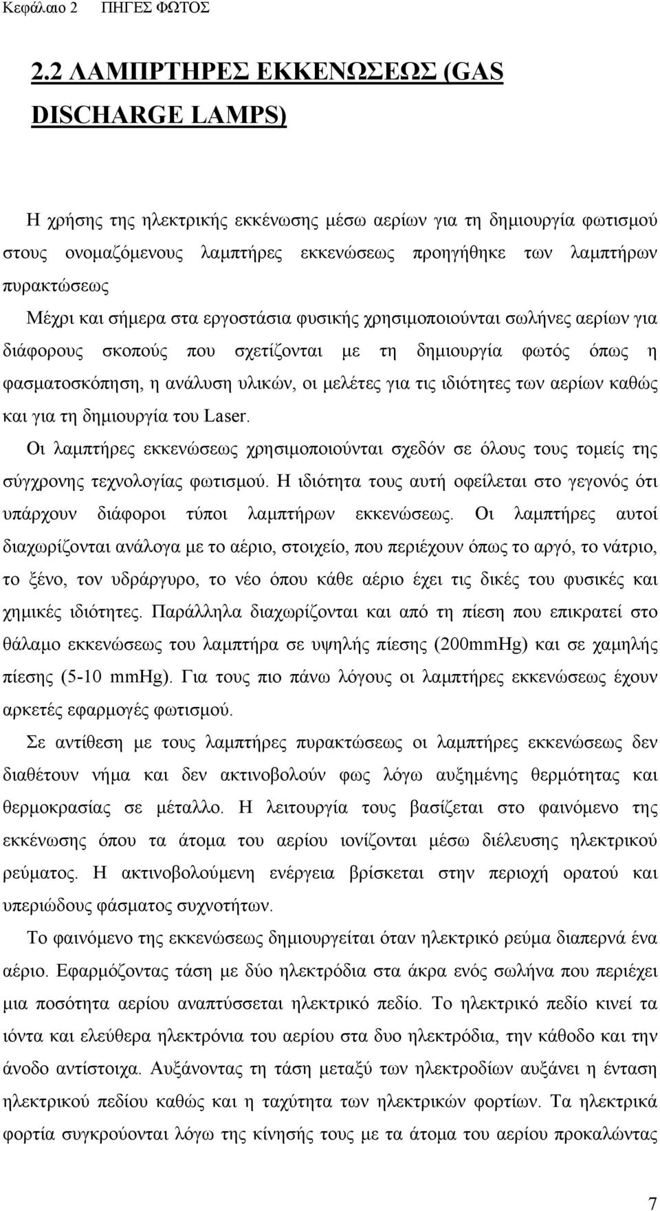 Μέχρι και σήµερα στα εργοστάσια φυσικής χρησιµοποιούνται σωλήνες αερίων για διάφορους σκοπούς που σχετίζονται µε τη δηµιουργία φωτός όπως η φασµατοσκόπηση, η ανάλυση υλικών, οι µελέτες για τις