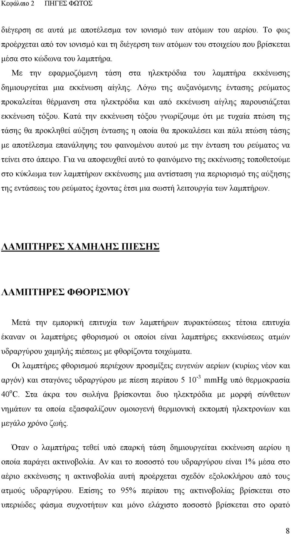 Με την εφαρµοζόµενη τάση στα ηλεκτρόδια του λαµπτήρα εκκένωσης δηµιουργείται µια εκκένωση αίγλης.