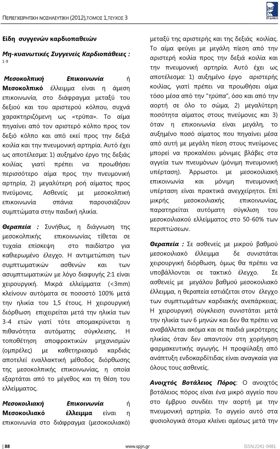 Αυτό έχει ως αποτέλεσμα: 1) αυξημένο έργο της δεξιάς κοιλίας γιατί πρέπει να προωθήσει περισσότερο αίμα προς την πνευμονική αρτηρία, 2) μεγαλύτερη ροή αίματος προς πνεύμονες.