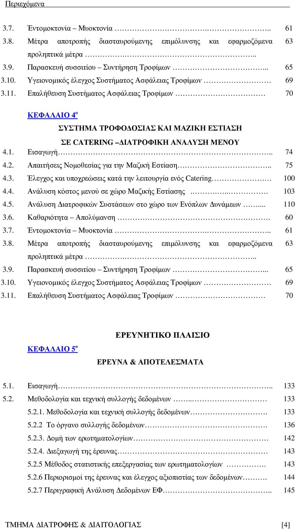 . 74 4.2. Απαιτήσεις Νοµοθεσίας για την Μαζική Εστίαση.. 75 4.3. Έλεγχος και υποχρεώσεις κατά την λειτουργία ενός Catering 100 4.4. Ανάλυση κόστος µενού σε χώρο Μαζικής Εστίασης..... 103 4.5. Ανάλυση ιατροφικών Συστάσεων στο χώρο των Ενόπλων υνάµεων.