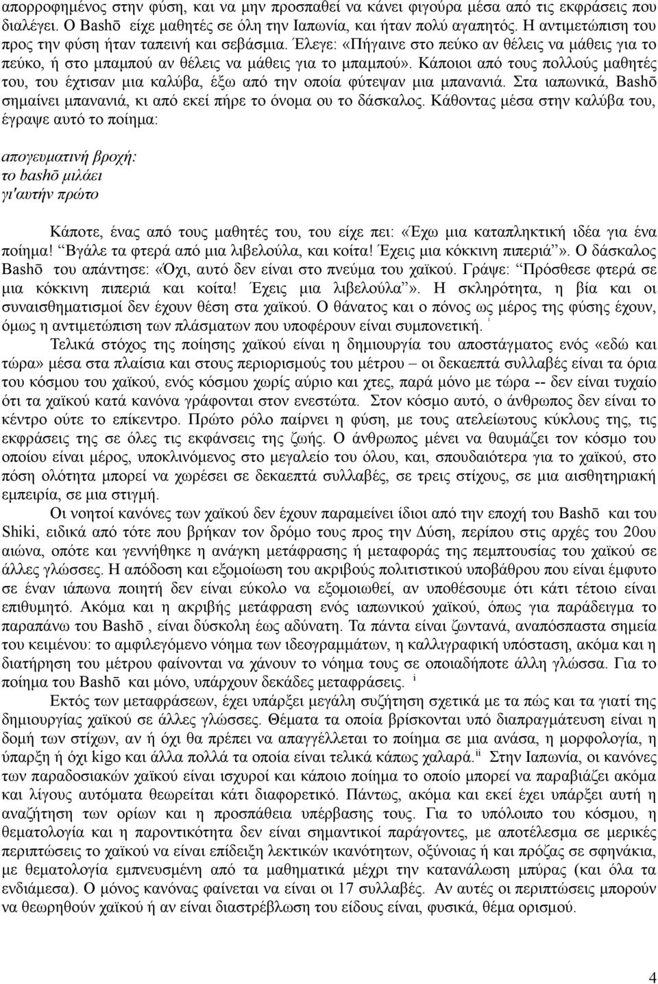 Κάποιοι από τους πολλούς µαθητές του, του έχτισαν µια καλύβα, έξω από την οποία φύτεψαν µια µπανανιά. Στα ιαπωνικά, Bashō σηµαίνει µπανανιά, κι από εκεί πήρε το όνοµα ου το δάσκαλος.