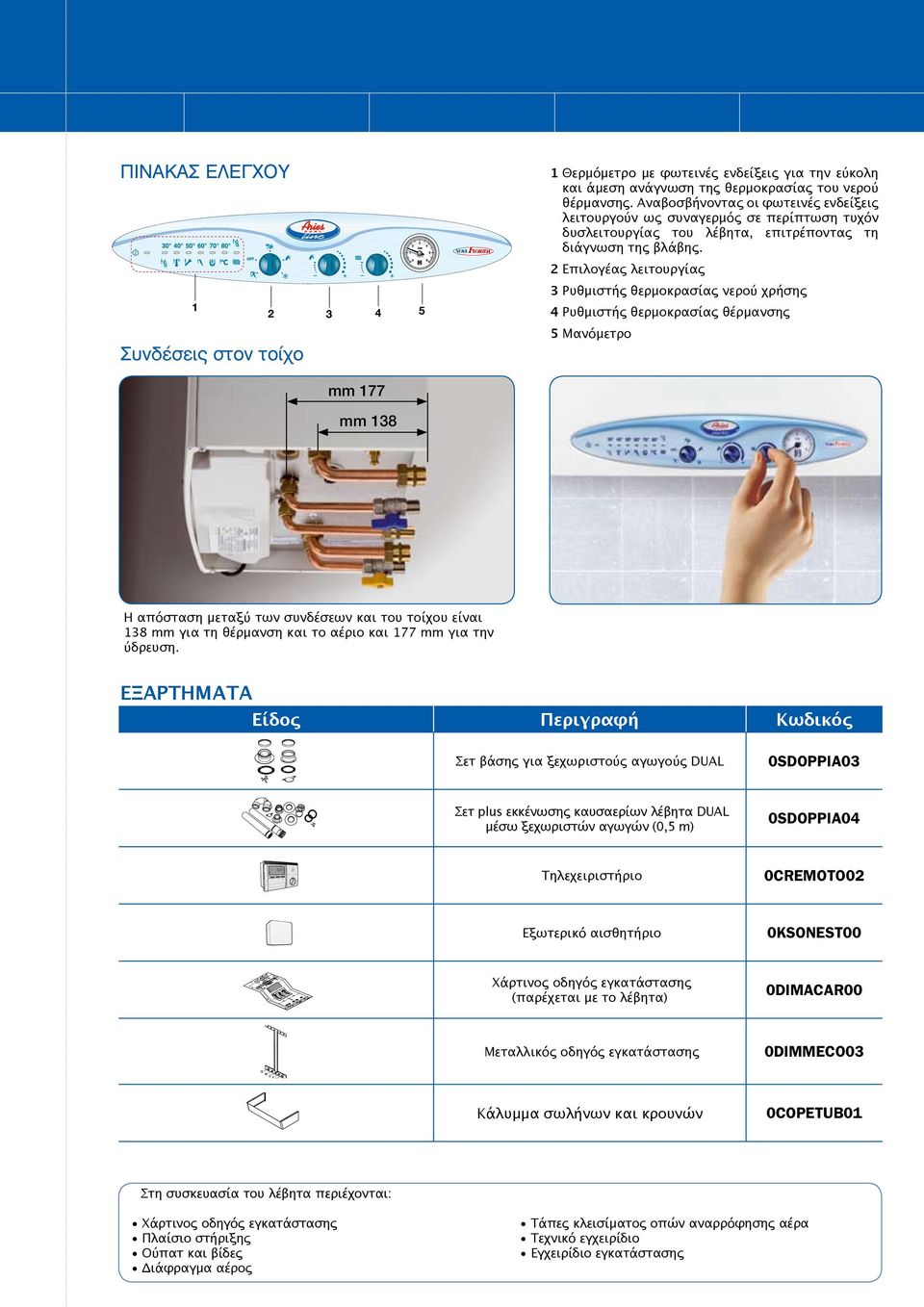 2 Επιλογέας λειτουργίας 3 Ρυθμιστής θερμοκρασίας νερού χρήσης 4 Ρυθμιστής θερμοκρασίας θέρμανσης 5 Μανόμετρο mm 177 mm 138 Η απόσταση μεταξύ των συνδέσεων και του τοίχου είναι 138 mm για τη θέρμανση