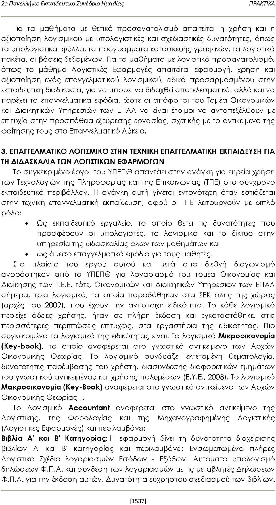 Για τα μαθήματα με λογιστικό προσανατολισμό, όπως το μάθημα Λογιστικές Εφαρμογές απαιτείται εφαρμογή, χρήση και αξιοποίηση ενός επαγγελματικού λογισμικού, ειδικά προσαρμοσμένου στην εκπαιδευτική