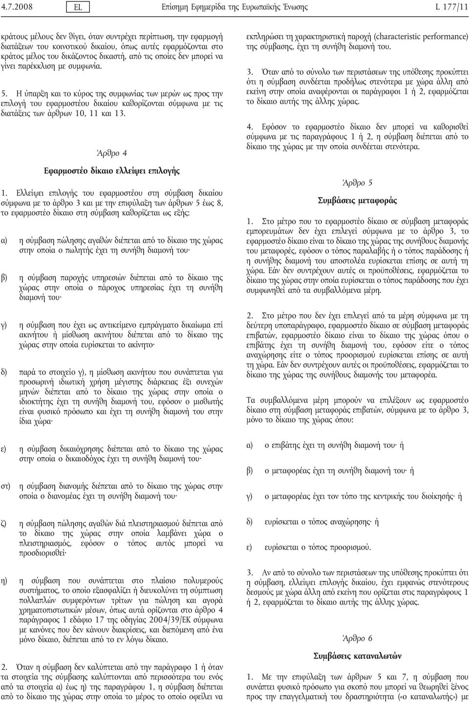 Η ύπαρξη και το κύρος της συμφωνίας των μερών ως προς την επιλογή του εφαρμοστέου δικαίου καθορίζονται σύμφωνα με τις διατάξεις των άρθρων 10, 11 και 13. Άρθρο 4 Εφαρμοστέο δίκαιο ελλείψει επιλογής 1.