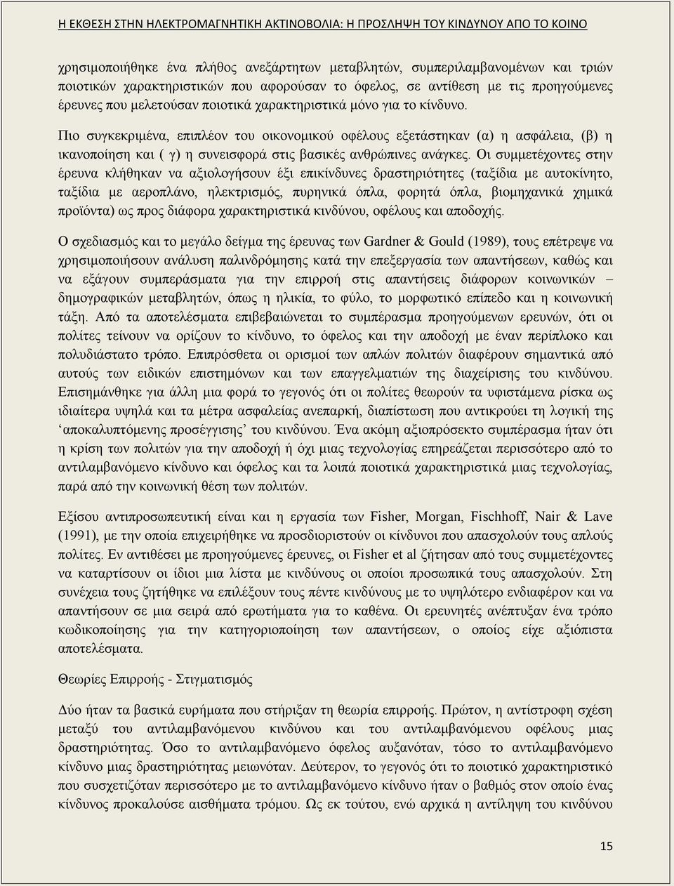 Οι συμμετέχοντες στην έρευνα κλήθηκαν να αξιολογήσουν έξι επικίνδυνες δραστηριότητες (ταξίδια με αυτοκίνητο, ταξίδια με αεροπλάνο, ηλεκτρισμός, πυρηνικά όπλα, φορητά όπλα, βιομηχανικά χημικά