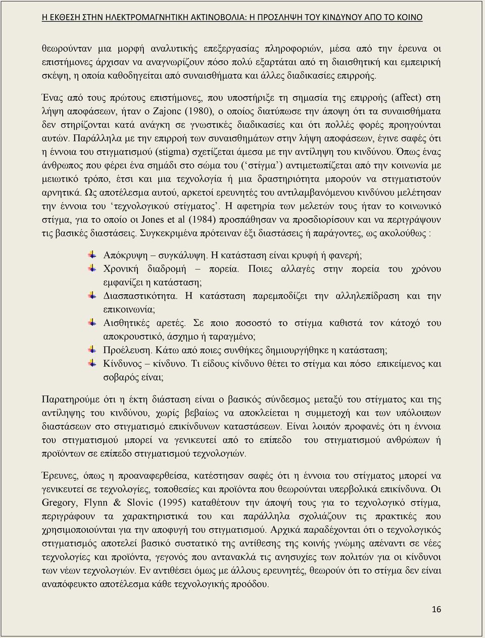 Ένας από τους πρώτους επιστήμονες, που υποστήριξε τη σημασία της επιρροής (affect) στη λήψη αποφάσεων, ήταν ο Zajonc (1980), ο οποίος διατύπωσε την άποψη ότι τα συναισθήματα δεν στηρίζονται κατά