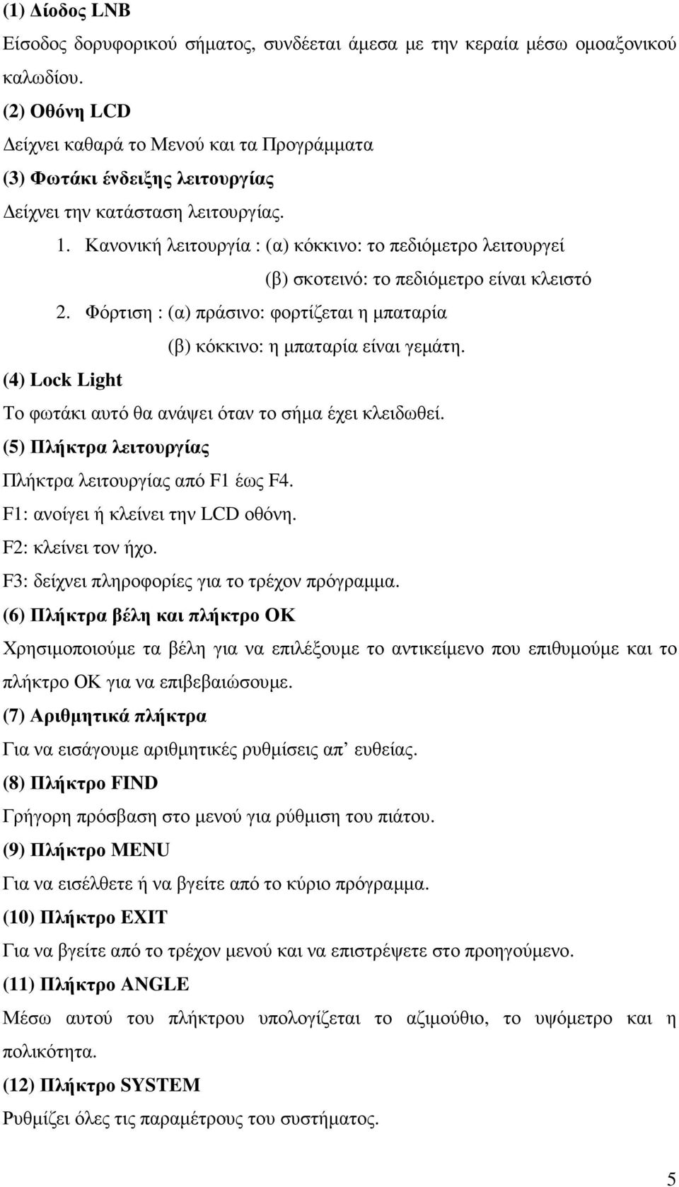 Κανονική λειτουργία : (α) κόκκινο: το πεδιόµετρο λειτουργεί (β) σκοτεινό: το πεδιόµετρο είναι κλειστό 2. Φόρτιση : (α) πράσινο: φορτίζεται η µπαταρία (β) κόκκινο: η µπαταρία είναι γεµάτη.