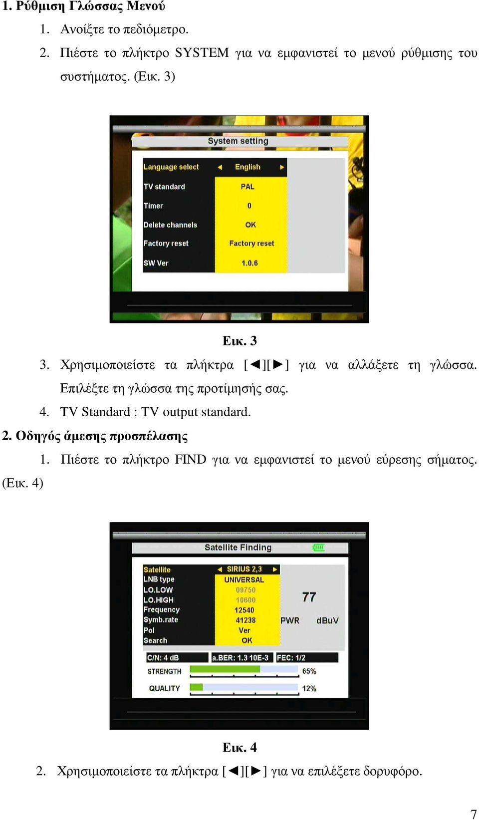 Χρησιµοποιείστε τα πλήκτρα [ ][ ] για να αλλάξετε τη γλώσσα. Επιλέξτε τη γλώσσα της προτίµησής σας. 4.