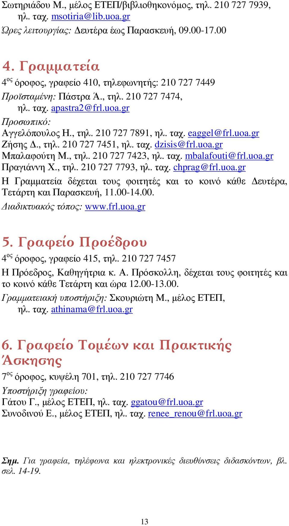 uoa.gr Ζήσης Δ., τηλ. 210 727 7451, ηλ. ταχ. dzisis@frl.uoa.gr Μπαλαφούτη Μ., τηλ. 210 727 7423, ηλ. ταχ. mbalafouti@frl.uoa.gr Πραγιάννη Χ., τηλ. 210 727 7793, ηλ. ταχ. chprag@frl.uoa.gr Η Γραμματεία δέχεται τους φοιτητές και το κοινό κάθε Δευτέρα, Τετάρτη και Παρασκευή, 11.