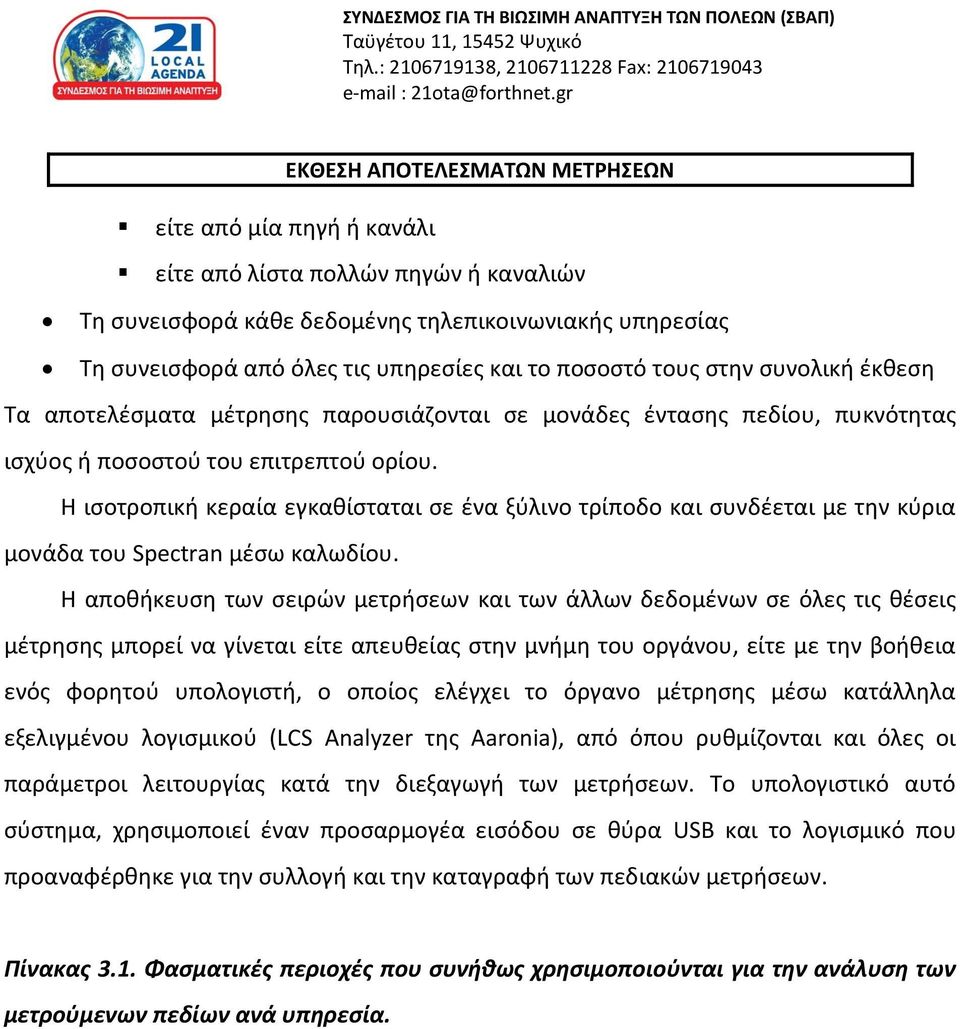 Η ισοτροπική κεραία εγκαθίσταται σε ένα ξύλινο τρίποδο και συνδέεται με την κύρια μονάδα του Spectran μέσω καλωδίου.