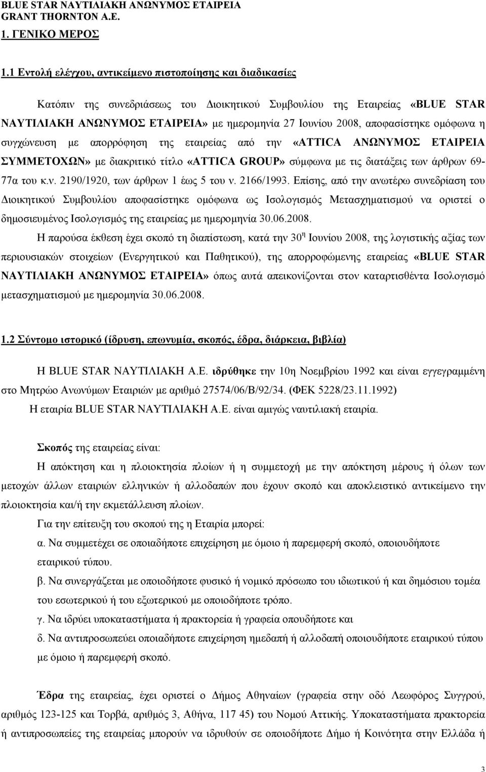 αποφασίστηκε οµόφωνα η συγχώνευση µε απορρόφηση της εταιρείας από την «ATTICA ΑΝΩΝΥΜΟΣ ΕΤΑΙΡΕΙΑ ΣΥΜΜΕΤΟΧΩΝ» µε διακριτικό τίτλο «ATTICA GROUP» σύµφωνα µε τις διατάξεις των άρθρων 69-77α του κ.ν. 2190/1920, των άρθρων 1 έως 5 του ν.