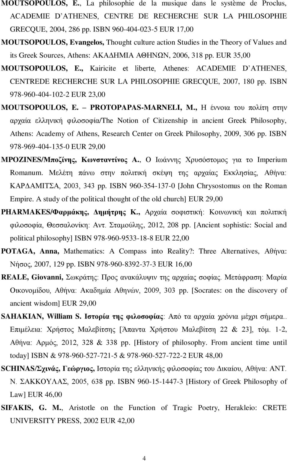 , Kairicite et liberte, Athenes: ACADEMIE D ATHENES, CENTREDE RECHERCHE SUR LA PHILOSOPHIE GRECQUE, 2007, 180 pp. ISBN 978-960-404-102-2 EUR 23,00 MOUTSOPOULOS, E. PROTOPAPAS-MARNELI, M.