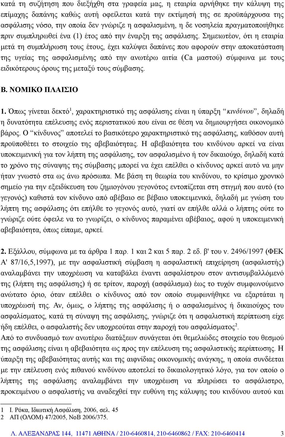 Σημειωτέον, ότι η εταιρία μετά τη συμπλήρωση τους έτους, έχει καλύψει δαπάνες που αφορούν στην αποκατάσταση της υγείας της ασφαλισμένης από την ανωτέρω αιτία (Ca μαστού) σύμφωνα με τους ειδικότερους