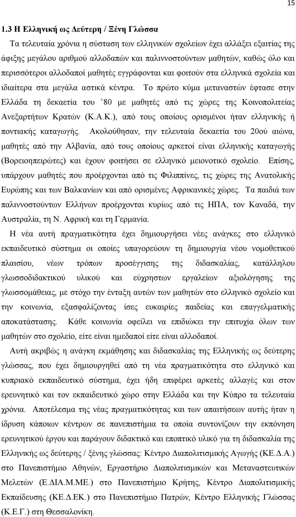 Το πρώτο κύμα μεταναστών έφτασε στην Ελλάδα τη δεκαετία του 80 με μαθητές από τις χώρες της Κοινοπολιτείας Ανεξαρτήτων Κρατών (Κ.Α.Κ.), από τους οποίους ορισμένοι ήταν ελληνικής ή ποντιακής καταγωγής.