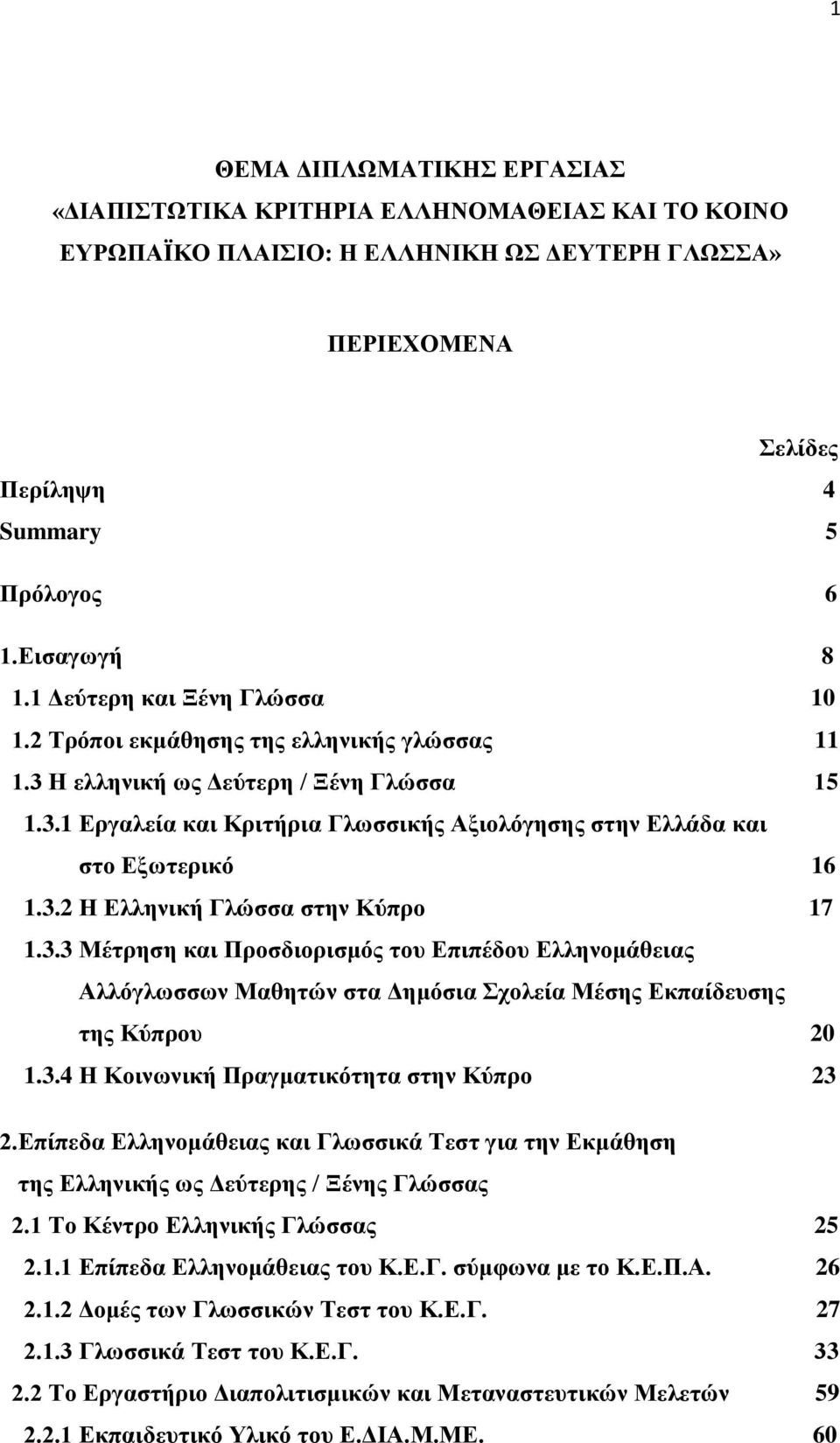 3.2 Η Ελληνική Γλώσσα στην Κύπρο 17 1.3.3 Μέτρηση και Προσδιορισμός του Επιπέδου Ελληνομάθειας Αλλόγλωσσων Μαθητών στα Δημόσια Σχολεία Μέσης Εκπαίδευσης της Κύπρου 20 1.3.4 Η Κοινωνική Πραγματικότητα στην Κύπρο 23 2.