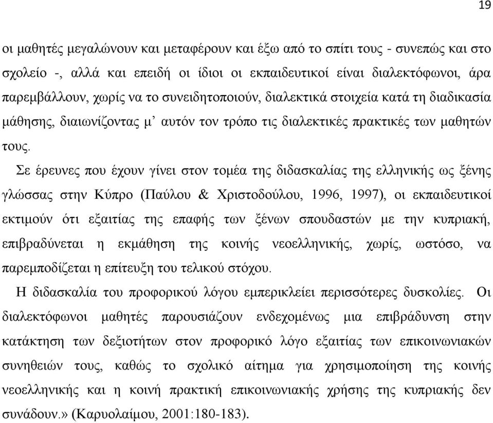 Σε έρευνες που έχουν γίνει στον τομέα της διδασκαλίας της ελληνικής ως ξένης γλώσσας στην Κύπρο (Παύλου & Χριστοδούλου, 1996, 1997), οι εκπαιδευτικοί εκτιμούν ότι εξαιτίας της επαφής των ξένων