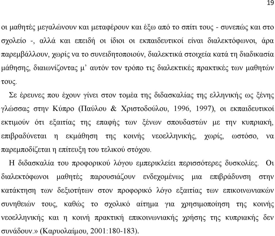 Σε έρευνες που έχουν γίνει στον τομέα της διδασκαλίας της ελληνικής ως ξένης γλώσσας στην Κύπρο (Παύλου & Χριστοδούλου, 1996, 1997), οι εκπαιδευτικοί εκτιμούν ότι εξαιτίας της επαφής των ξένων