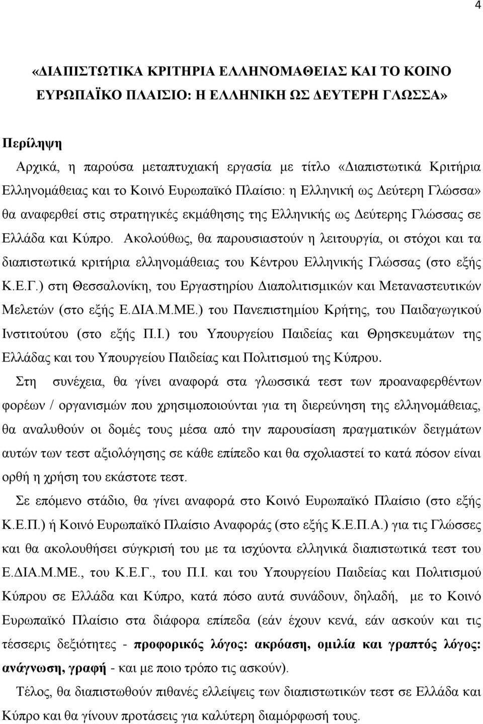 Ακολούθως, θα παρουσιαστούν η λειτουργία, οι στόχοι και τα διαπιστωτικά κριτήρια ελληνομάθειας του Κέντρου Ελληνικής Γλ