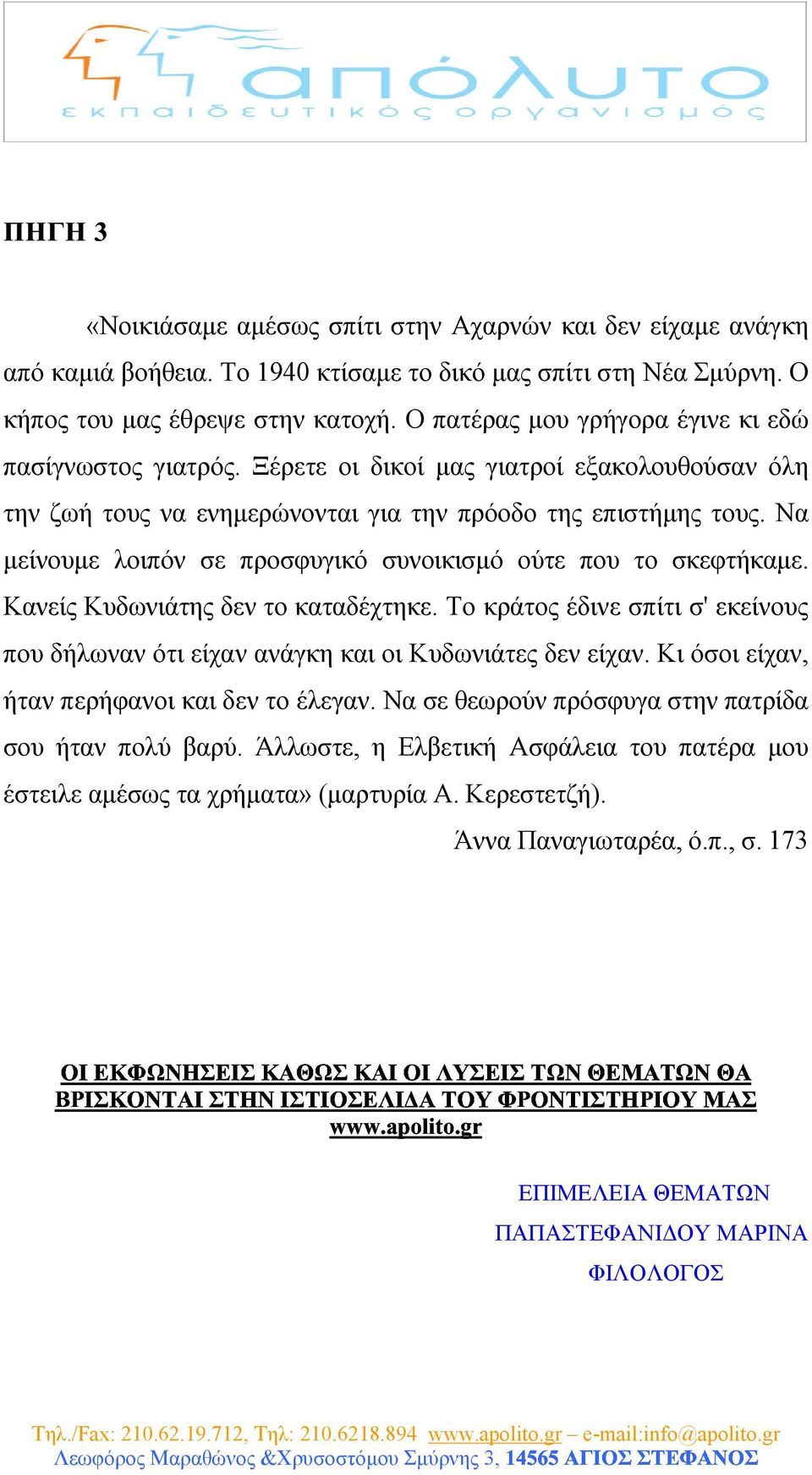 Να µείνουµε λοιπόν σε προσφυγικό συνοικισµό ούτε που το σκεφτήκαµε. Κανείς Κυδωνιάτης δεν το καταδέχτηκε. Το κράτος έδινε σπίτι σ' εκείνους που δήλωναν ότι είχαν ανάγκη και οι Κυδωνιάτες δεν είχαν.