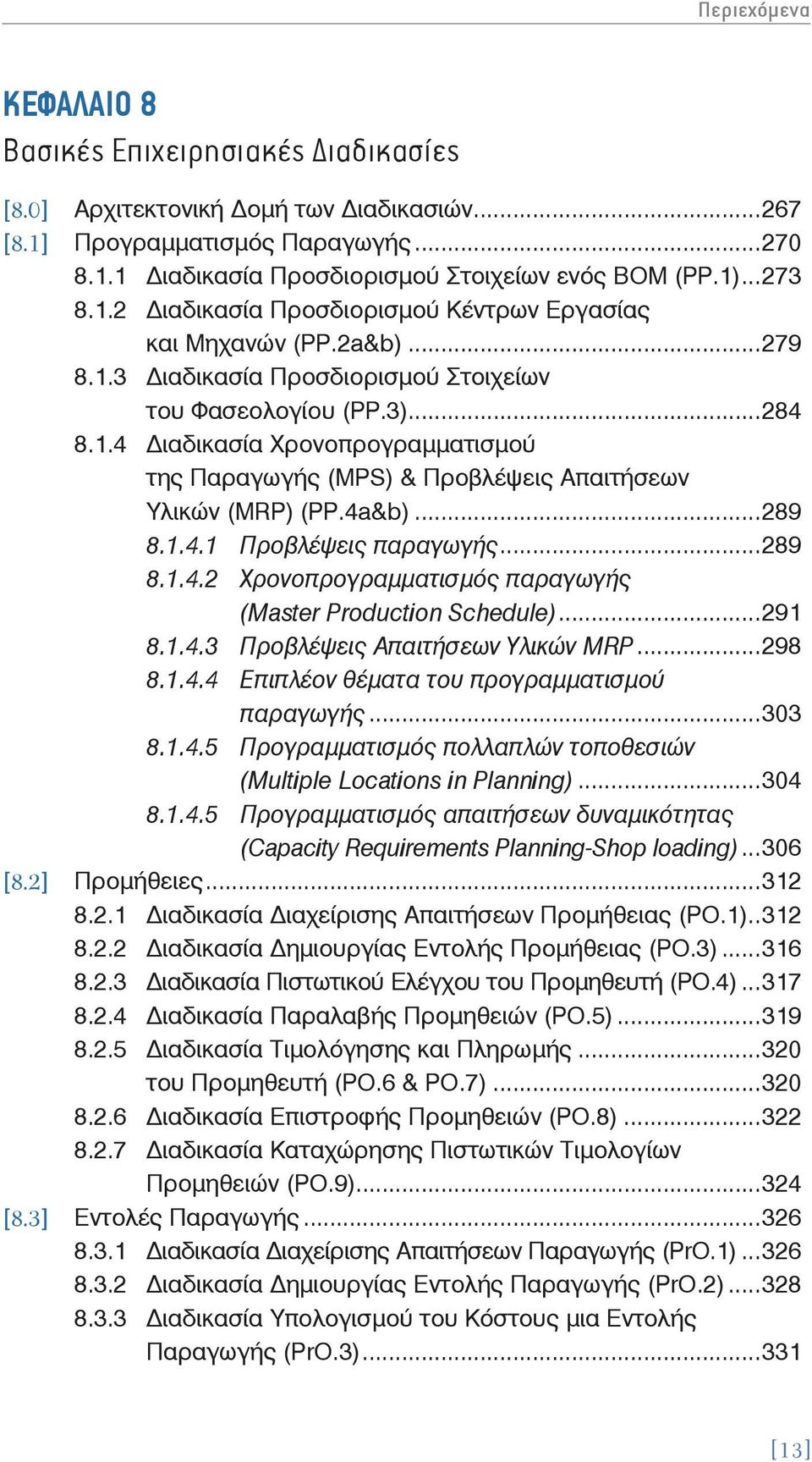..289 8.1.4.2 Χρονοπρογραμματισμός παραγωγής (Master Production Schedule)...291 8.1.4.3 Προβλέψεις Απαιτήσεων Υλικών MRP...298 8.1.4.4 Επιπλέον θέματα του προγραμματισμού παραγωγής...303 8.1.4.5 Προγραμματισμός πολλαπλών τοποθεσιών (Multiple Locations in Planning).