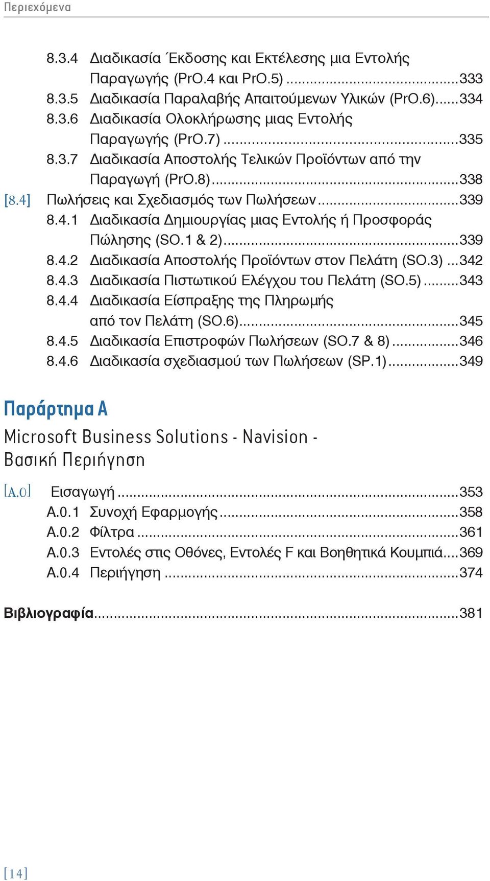 1 & 2)...339 8.4.2 ιαδικασία Aποστολής Προϊόντων στον Πελάτη (SO.3)...342 8.4.3 ιαδικασία Πιστωτικού Ελέγχου του Πελάτη (SO.5)...343 8.4.4 ιαδικασία Είσπραξης της Πληρωμής από τον Πελάτη (SO.6)...345 8.