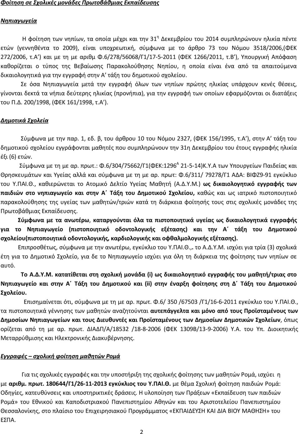 β ), Υπουργική Απόφαση καθορίζεται ο τύπος της Βεβαίωσης Παρακολούθησης Νηπίου, η οποία είναι ένα από τα απαιτούμενα δικαιολογητικά για την εγγραφή στην Α τάξη του δημοτικού σχολείου.