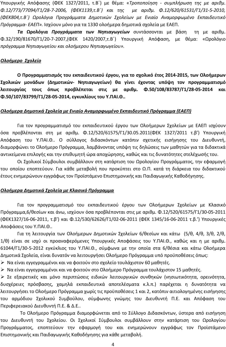 Τα Ωρολόγια Προγράμματα των Νηπιαγωγείων συντάσσονται με βάση τη με αριθμ. Φ.32/190/81670/Γ1/20-7-2007,(ΦΕΚ 1420/2007,τ.