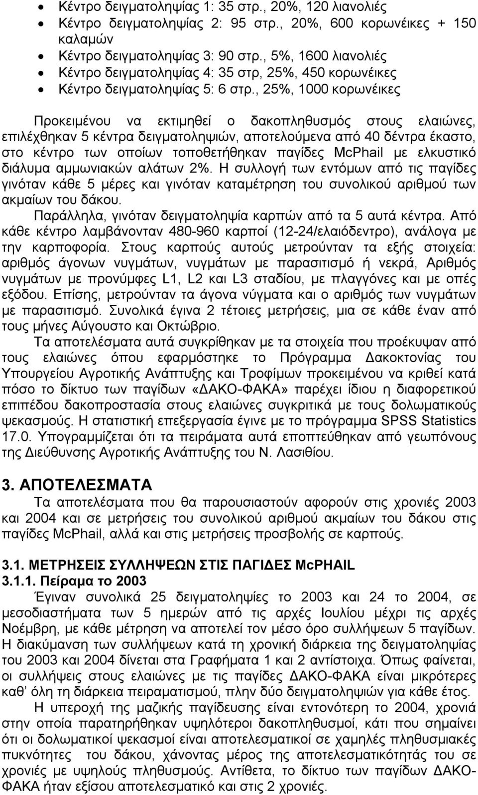 , 25%, 1000 κορωνέικες Προκειμένου να εκτιμηθεί ο δακοπληθυσμός στους ελαιώνες, επιλέχθηκαν 5 κέντρα δειγματοληψιών, αποτελούμενα από 40 δέντρα έκαστο, στο κέντρο των οποίων τοποθετήθηκαν παγίδες