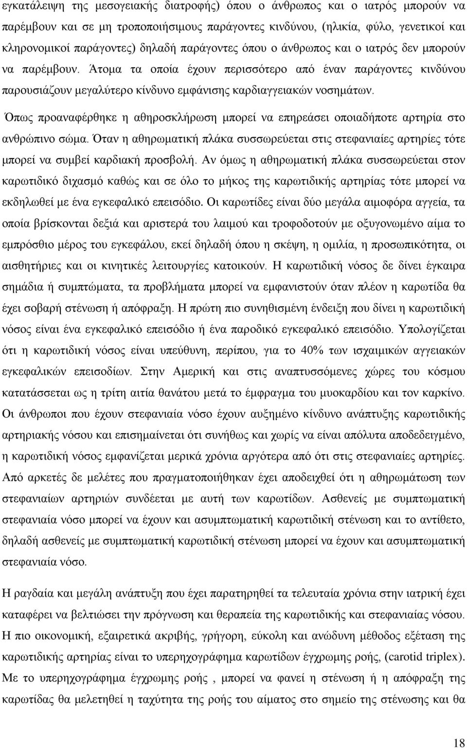 Όπως προαναφέρθηκε η αθηροσκλήρωση μπορεί να επηρεάσει οποιαδήποτε αρτηρία στο ανθρώπινο σώμα. Όταν η αθηρωματική πλάκα συσσωρεύεται στις στεφανιαίες αρτηρίες τότε μπορεί να συμβεί καρδιακή προσβολή.