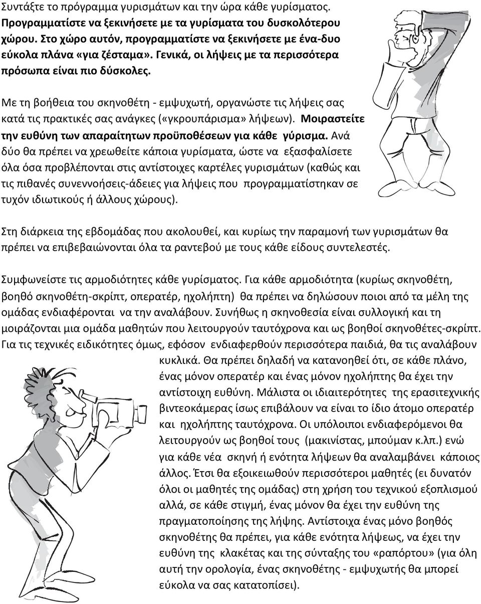 Με τη βοήθεια του σκηνοθέτη - εμψυχωτή, οργανώστε τις λήψεις σας κατά τις πρακτικές σας ανάγκες («γκρουπάρισμα» λήψεων). Μοιραστείτε την ευθύνη των απαραίτητων προϋποθέσεων για κάθε γύρισμα.