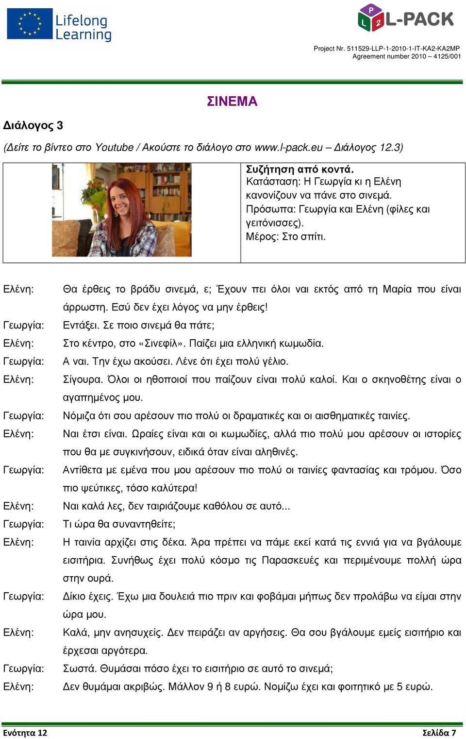 Σε ποιο σινεµά θα πάτε; Στο κέντρο, στο «Σινεφίλ». Παίζει µια ελληνική κωµωδία. Α ναι. Την έχω ακούσει. Λένε ότι έχει πολύ γέλιο. Σίγουρα. Όλοι οι ηθοποιοί που παίζουν είναι πολύ καλοί.