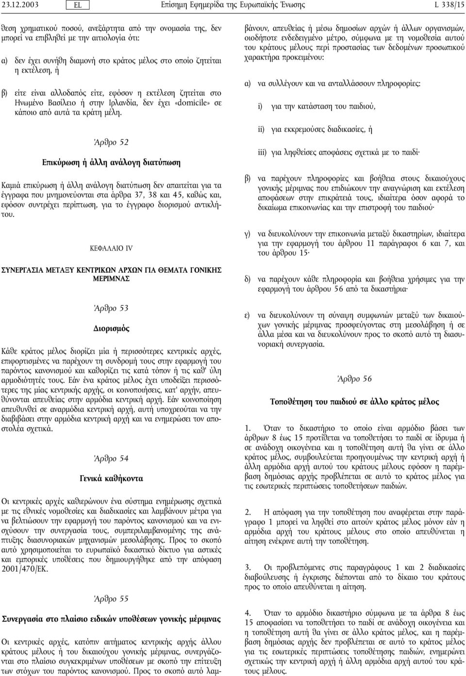 είτε είναι αλλοδαπός είτε, εφόσον η εκτέλεση ζητείται στο Ηνωµένο Βασίλειο ήστην Ιρλανδία, δεν έχει «domicile» σε κάποιο από αυτά τα κράτη µέλη.