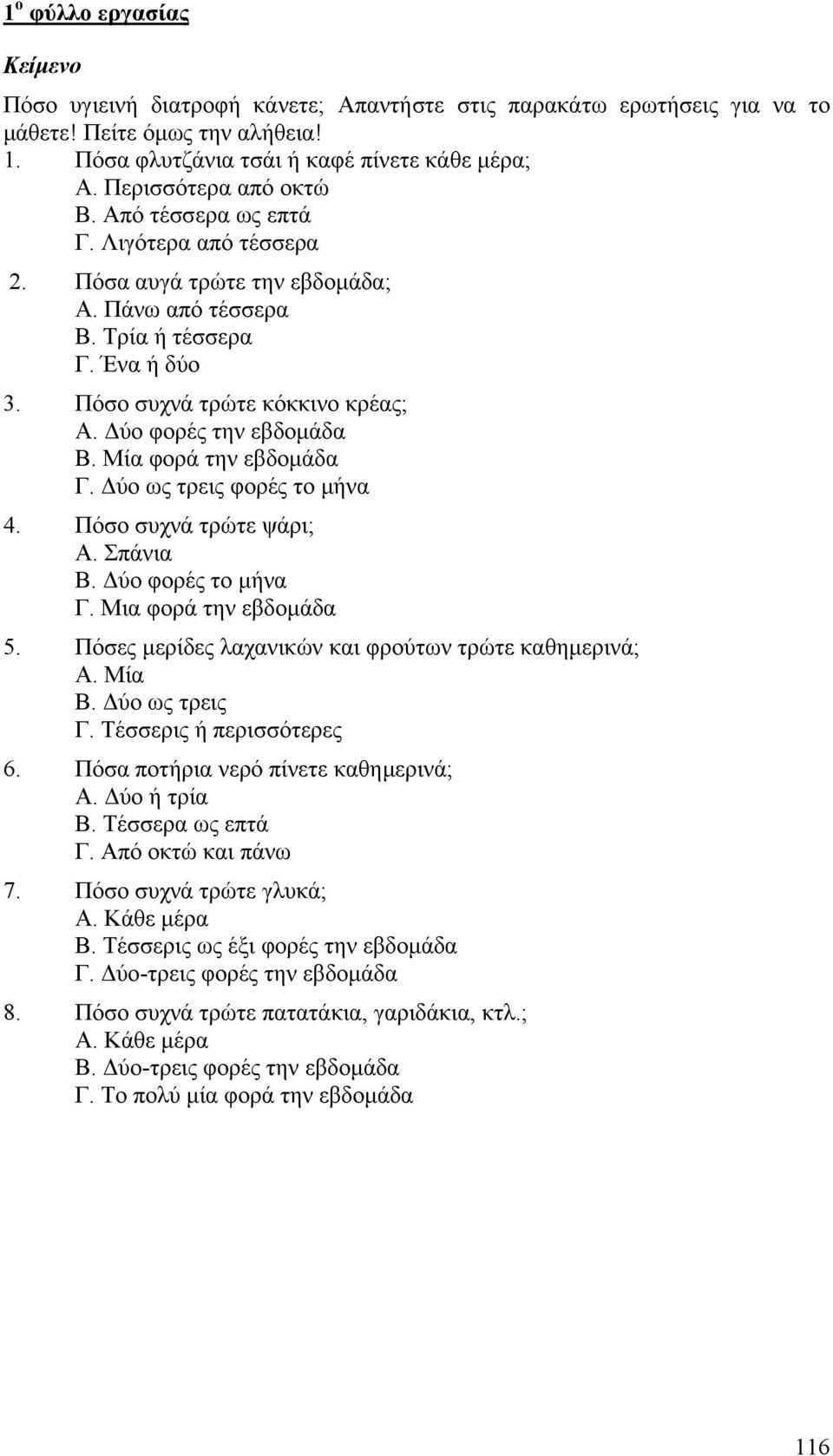 ύο φορές την εβδοµάδα Β. Μία φορά την εβδοµάδα Γ. ύο ως τρεις φορές το µήνα 4. Πόσο συχνά τρώτε ψάρι; Α. Σπάνια Β. ύο φορές το µήνα Γ. Μια φορά την εβδοµάδα 5.