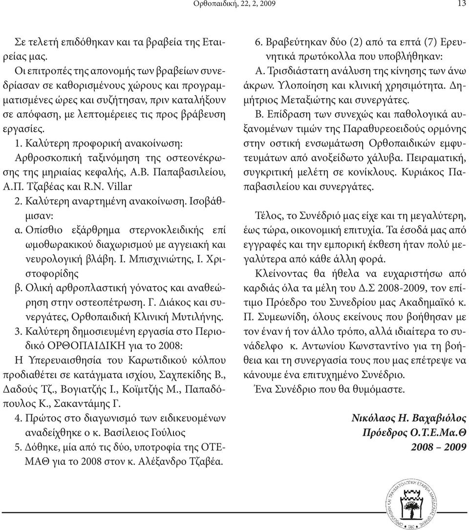 Καλύτερη προφορική ανακοίνωση: Αρθροσκοπική ταξινόμηση της οστεονέκρωσης της μηριαίας κεφαλής, Α.Β. Παπαβασιλείου, Α.Π. Τζαβέας και R.N. Villar 2. Καλύτερη αναρτημένη ανακοίνωση. Ισοβάθμισαν: α.