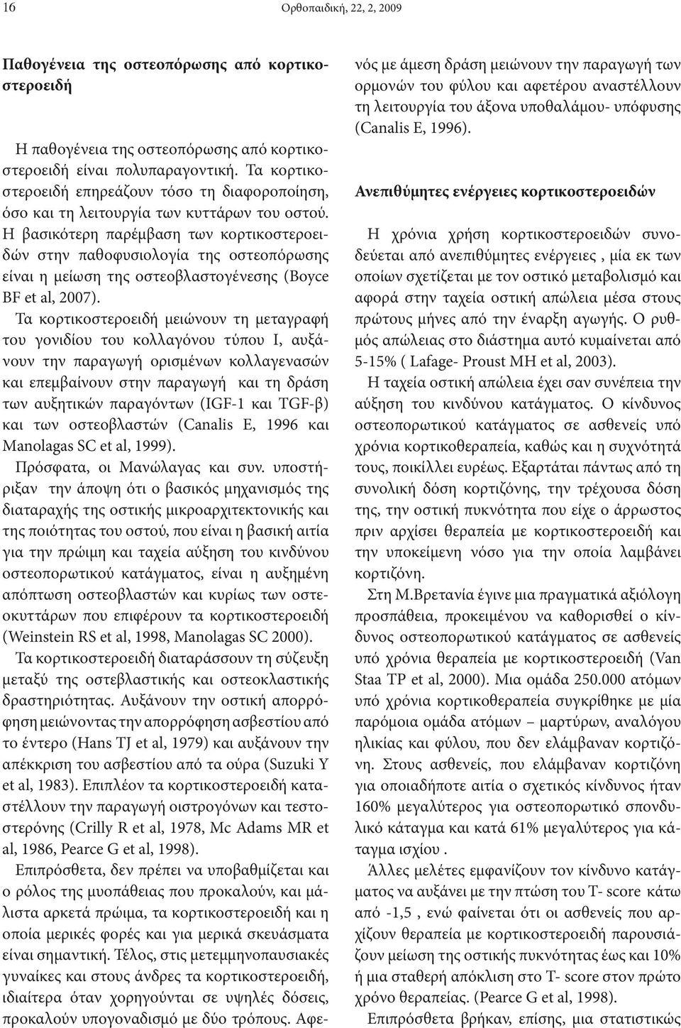 Η βασικότερη παρέμβαση των κορτικοστεροειδών στην παθοφυσιολογία της οστεοπόρωσης είναι η μείωση της οστεοβλαστογένεσης (Boyce BF et al, 2007).