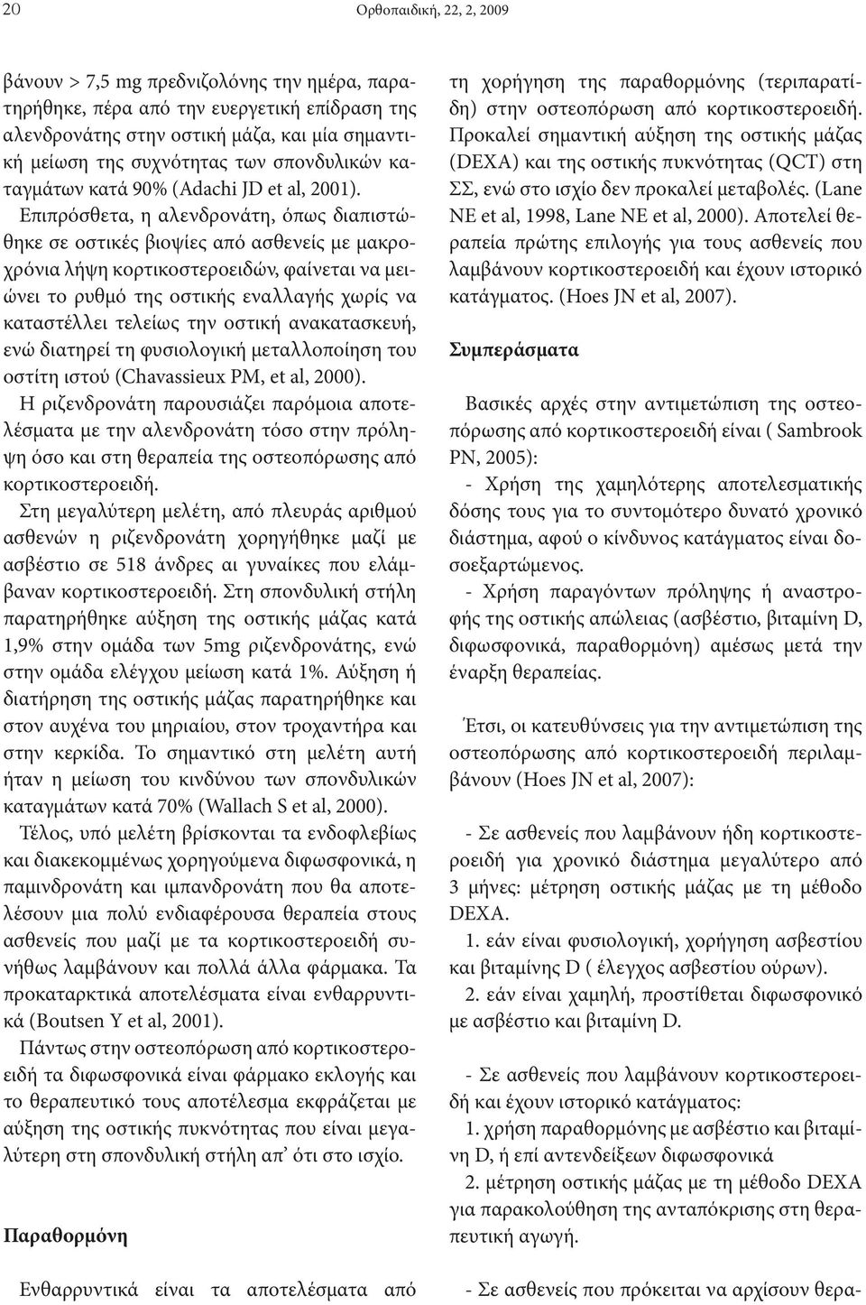Επιπρόσθετα, η αλενδρονάτη, όπως διαπιστώθηκε σε οστικές βιοψίες από ασθενείς με μακροχρόνια λήψη κορτικοστεροειδών, φαίνεται να μειώνει το ρυθμό της οστικής εναλλαγής χωρίς να καταστέλλει τελείως