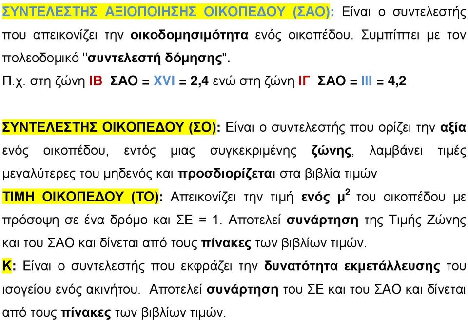 μεγαλύτερες του μηδενός και προσδιορίζεται στα βιβλία τιμών ΤΙΜΗ ΟΙΚΟΠΕΔΟΥ (ΤΟ): Απεικονίζει την τιμή ενός μ 2 του οικοπέδου με πρόσοψη σε ένα δρόμο και ΣΕ = 1.