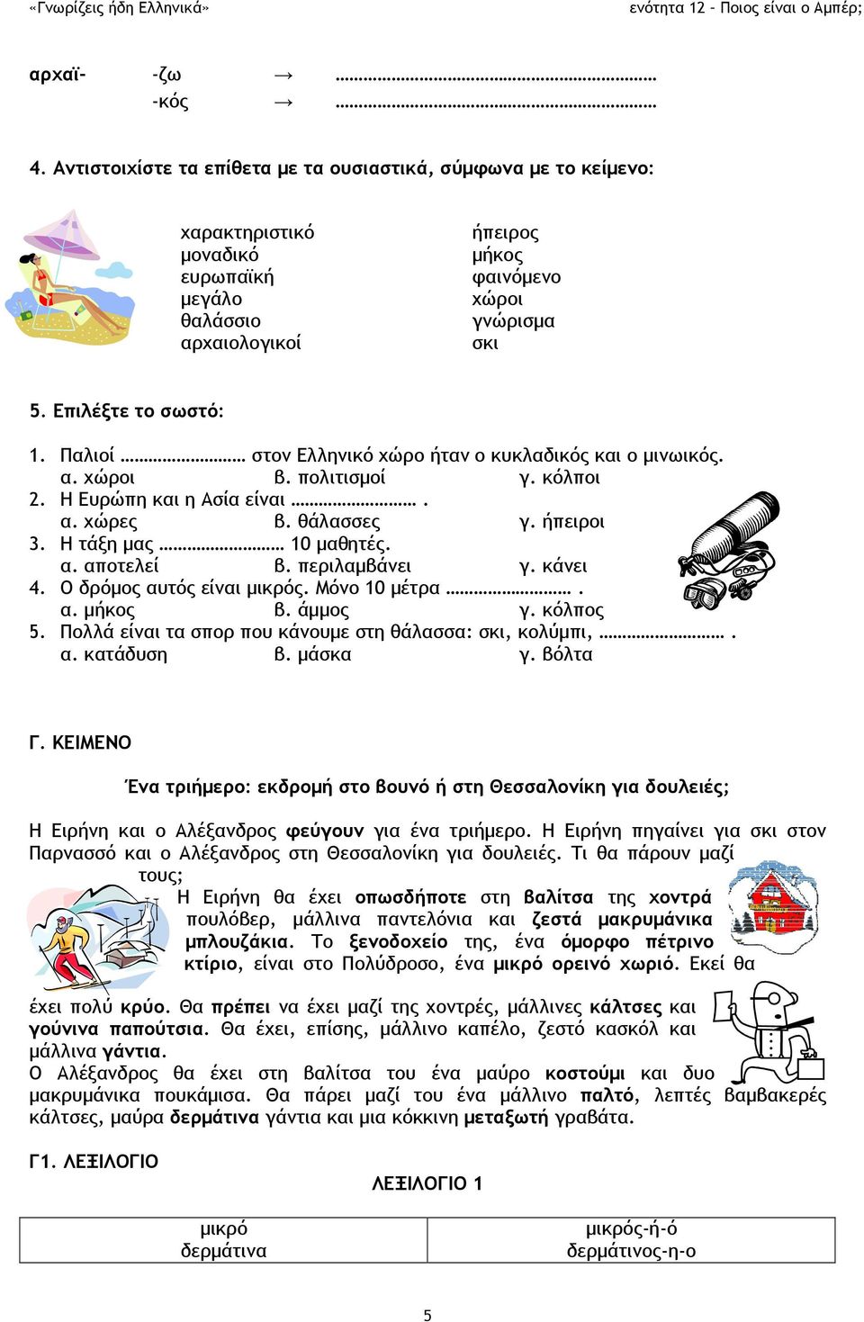 Η τάξη μας 10 μαθητές. α. αποτελεί β. περιλαμβάνει γ. κάνει 4. Ο δρόμος αυτός είναι μικρός. Μόνο 10 μέτρα. α. μήκος β. άμμος γ. κόλπος 5. Πολλά είναι τα σπορ που κάνουμε στη θάλασσα: σκι, κολύμπι,. α. κατάδυση β.