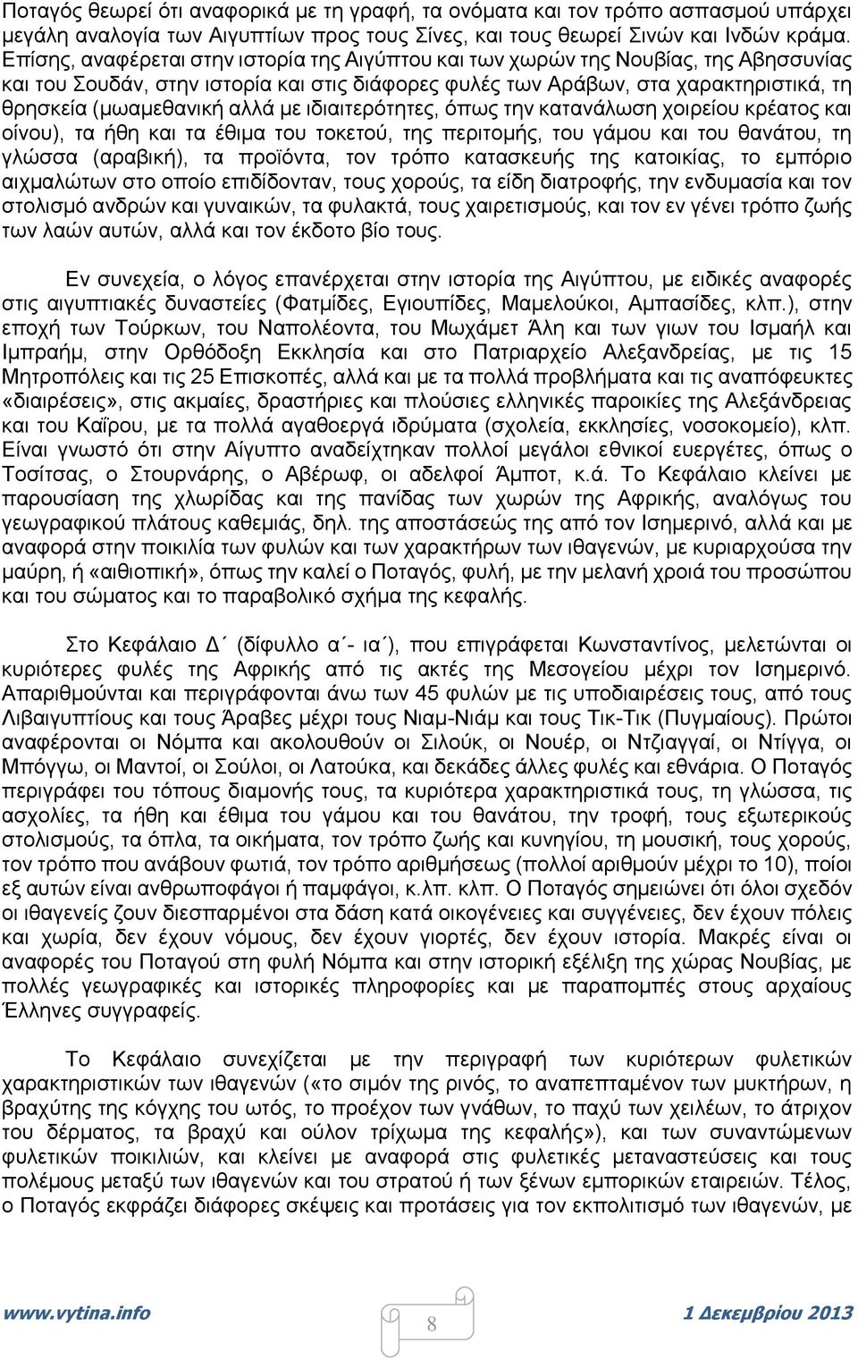 αλλά με ιδιαιτερότητες, όπως την κατανάλωση χοιρείου κρέατος και οίνου), τα ήθη και τα έθιμα του τοκετού, της περιτομής, του γάμου και του θανάτου, τη γλώσσα (αραβική), τα προϊόντα, τον τρόπο