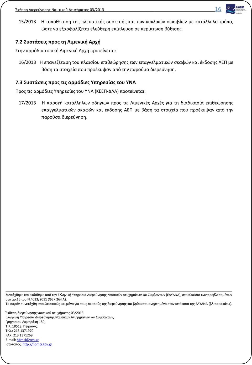 2 Συστάσεις προς τη Λιμενική Αρχή Στην αρμόδια τοπική Λιμενική Αρχή προτείνεται: 16/2013 Η επανεξέταση του πλαισίου επιθεώρησης των επαγγελματικών σκαφών και έκδοσης ΑΕΠ με βάση τα στοιχεία που