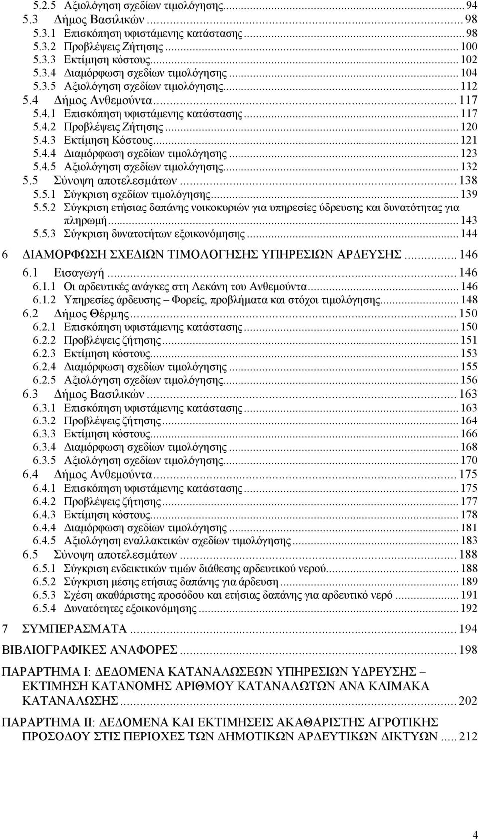 ..123 5.4.5 Αξιολόγηση σχεδίων τιμολόγησης...132 5.5 Σύνοψη αποτελεσμάτων...138 5.5.1 Σύγκριση σχεδίων τιμολόγησης...139 5.5.2 Σύγκριση ετήσιας δαπάνης νοικοκυριών για υπηρεσίες ύδρευσης και δυνατότητας για πληρωμή.