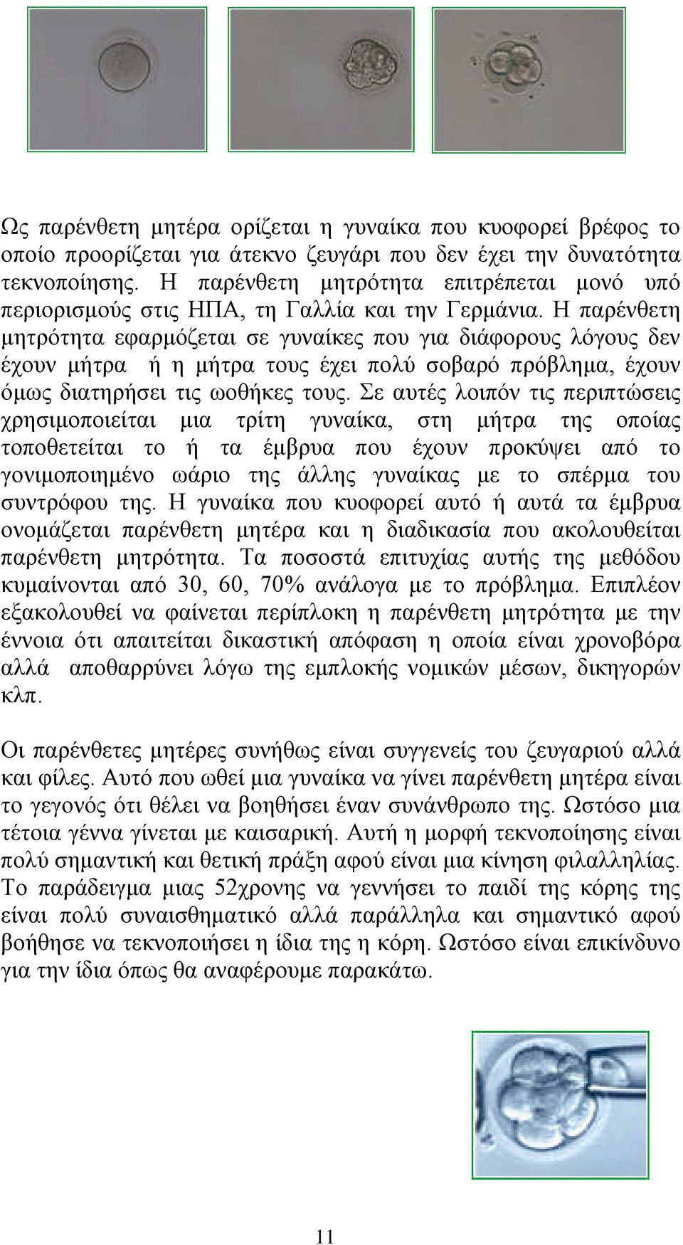 Η παρένθετη μητρότητα εφαρμόζεται σε γυναίκες που για διάφορους λόγους δεν έχουν μήτρα ή η μήτρα τους έχει πολύ σοβαρό πρόβλημα, έχουν όμως διατηρήσει τις ωοθήκες τους.