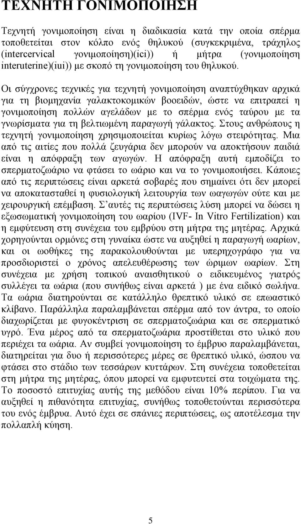 Οι σύγχρονες τεχνικές για τεχνητή γονιμοποίηση αναπτύχθηκαν αρχικά για τη βιομηχανία γαλακτοκομικών βοοειδών, ώστε να επιτραπεί η γονιμοποίηση πολλών αγελάδων με το σπέρμα ενός ταύρου με τα