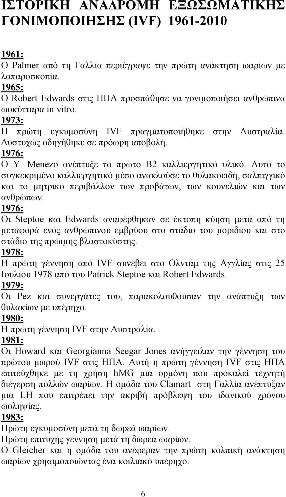 Menezo ανέπτυξε το πρώτο Β2 καλλιεργητικό υλικό. Αυτό το συγκεκριμένο καλλιεργητικό μέσο ανακλούσε το θυλακοειδή, σαλπιγγικό και το μητρικό περιβάλλον των προβάτων, των κουνελιών και των ανθρώπων.